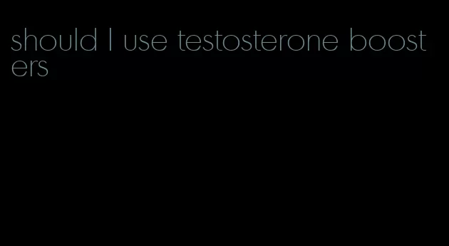 should I use testosterone boosters