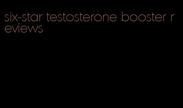 six-star testosterone booster reviews