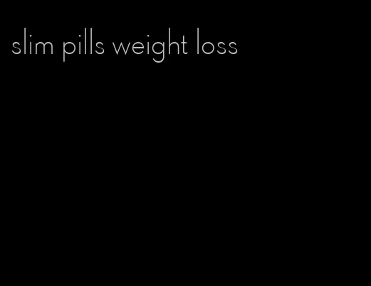 slim pills weight loss