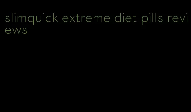 slimquick extreme diet pills reviews
