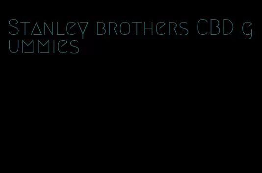Stanley brothers CBD gummies