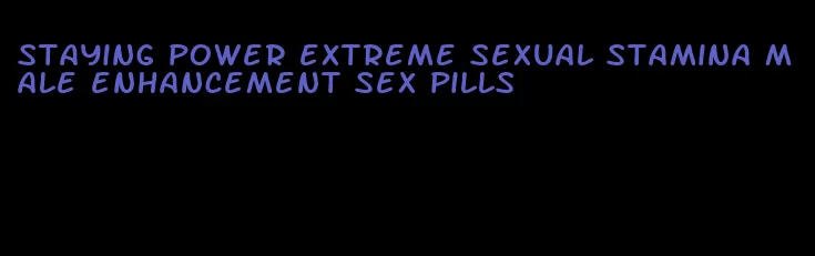 staying power extreme sexual stamina male enhancement sex pills