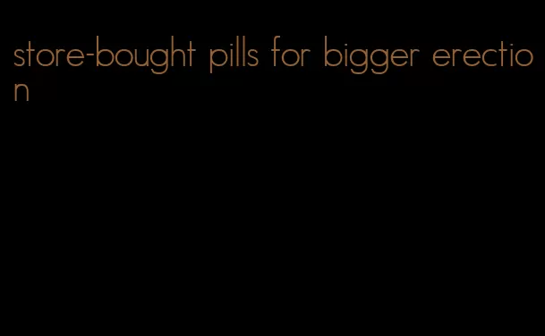 store-bought pills for bigger erection