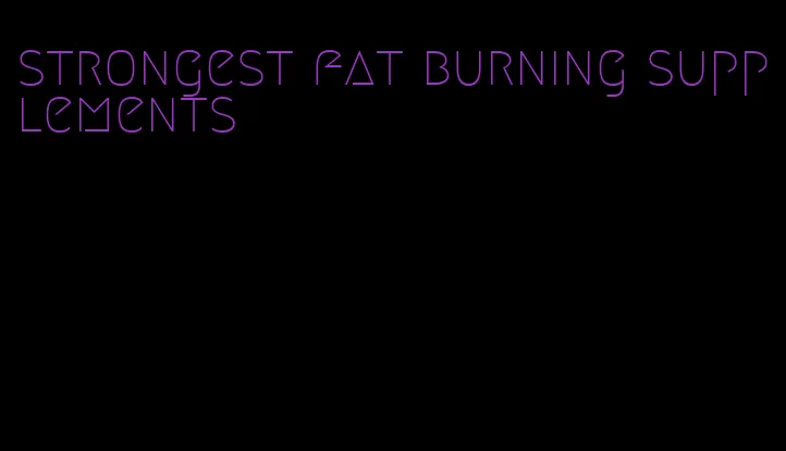 strongest fat burning supplements