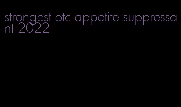 strongest otc appetite suppressant 2022