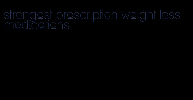 strongest prescription weight loss medications