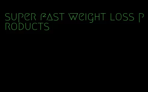 super fast weight loss products