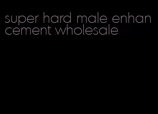super hard male enhancement wholesale