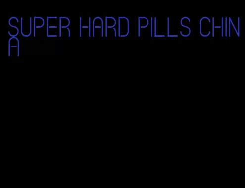 super hard pills China
