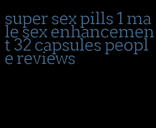 super sex pills 1 male sex enhancement 32 capsules people reviews