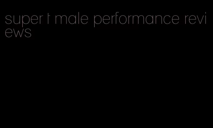 super t male performance reviews