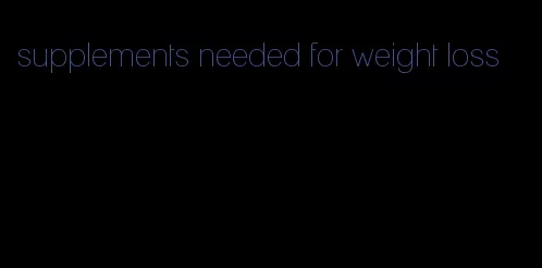 supplements needed for weight loss