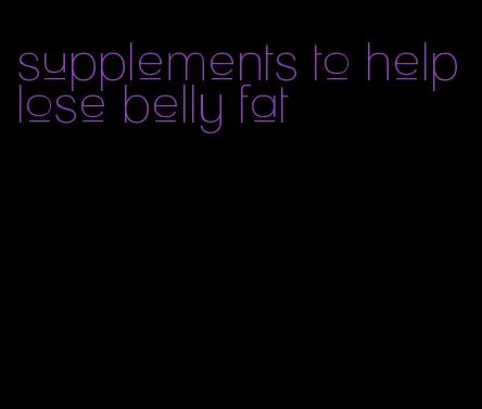 supplements to help lose belly fat