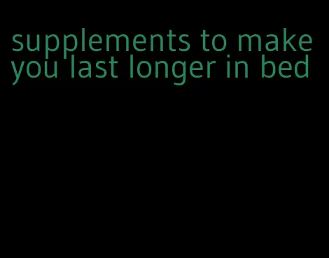 supplements to make you last longer in bed