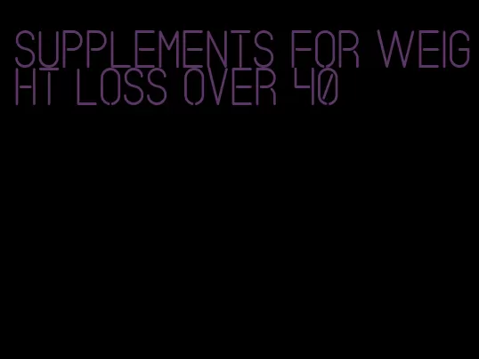supplements for weight loss over 40