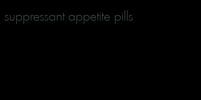 suppressant appetite pills