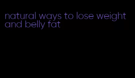 natural ways to lose weight and belly fat