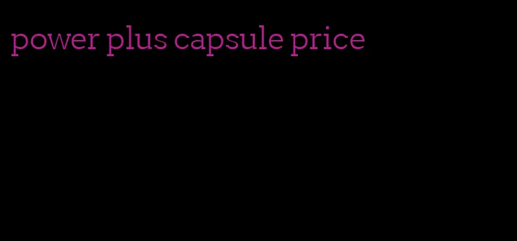 power plus capsule price