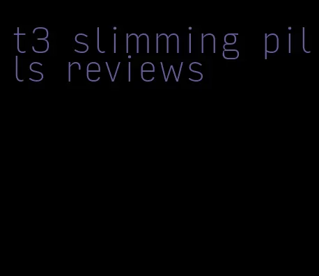 t3 slimming pills reviews