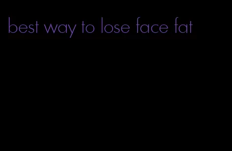 best way to lose face fat
