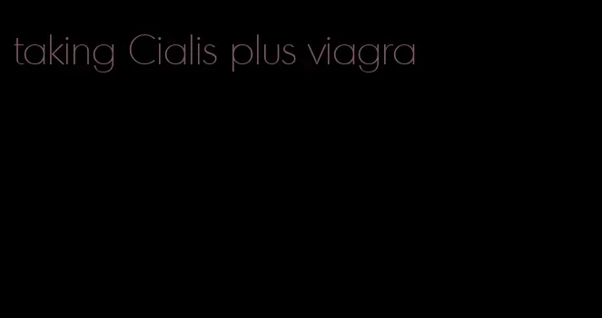 taking Cialis plus viagra