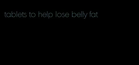 tablets to help lose belly fat