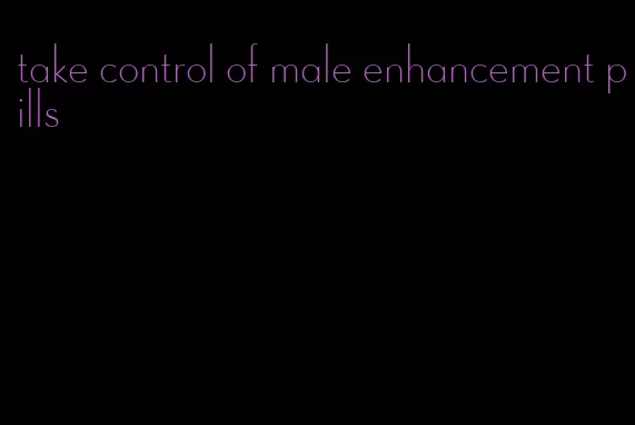 take control of male enhancement pills
