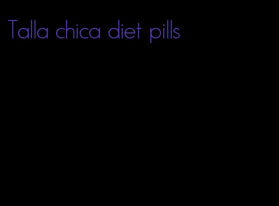 Talla chica diet pills