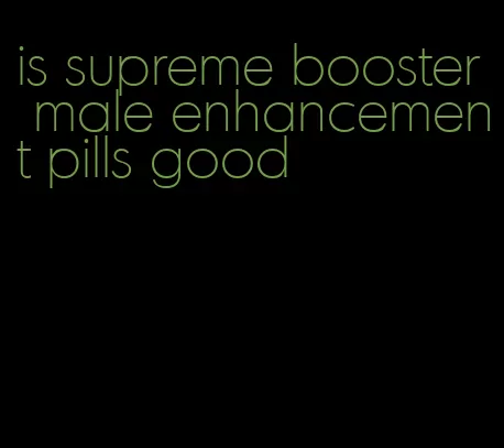 is supreme booster male enhancement pills good