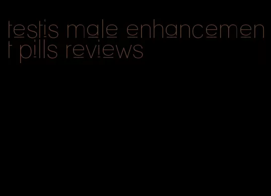 testis male enhancement pills reviews