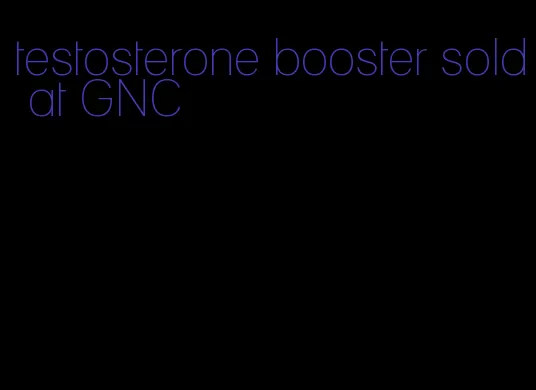 testosterone booster sold at GNC