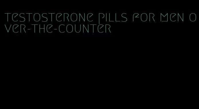 testosterone pills for men over-the-counter