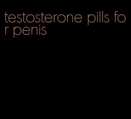testosterone pills for penis