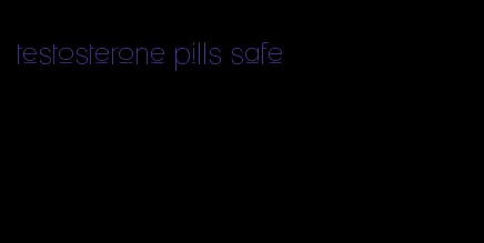 testosterone pills safe