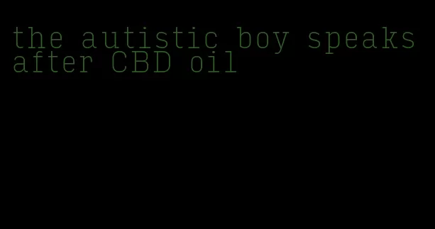 the autistic boy speaks after CBD oil