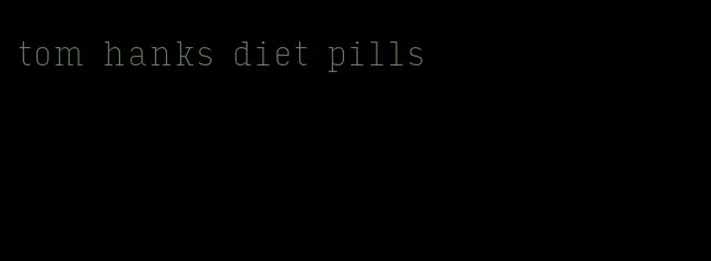 tom hanks diet pills