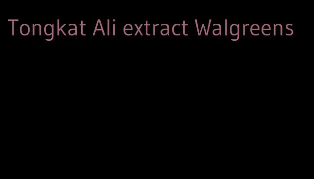 Tongkat Ali extract Walgreens