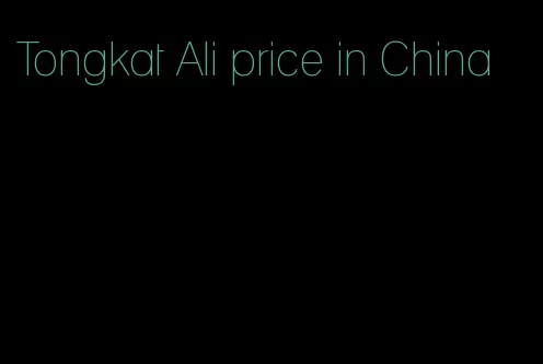 Tongkat Ali price in China