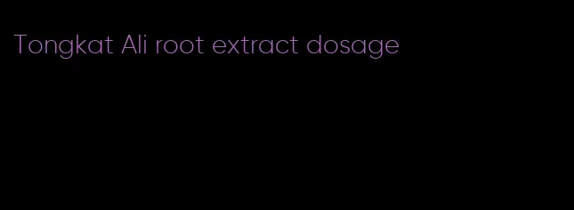 Tongkat Ali root extract dosage