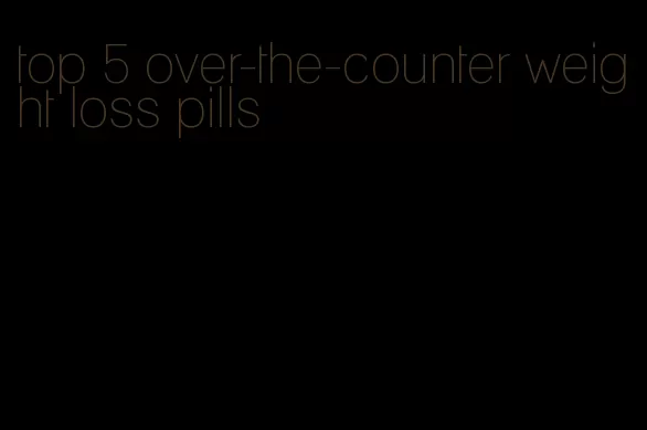 top 5 over-the-counter weight loss pills