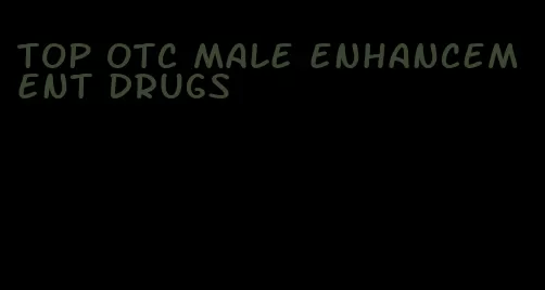 top otc male enhancement drugs