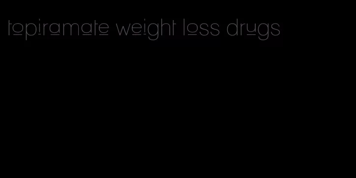 topiramate weight loss drugs