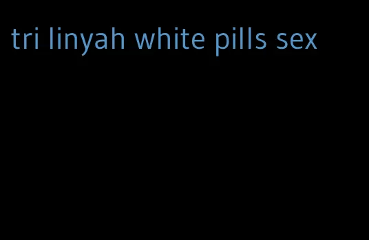 tri linyah white pills sex