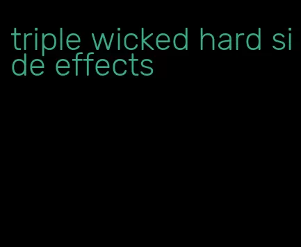 triple wicked hard side effects