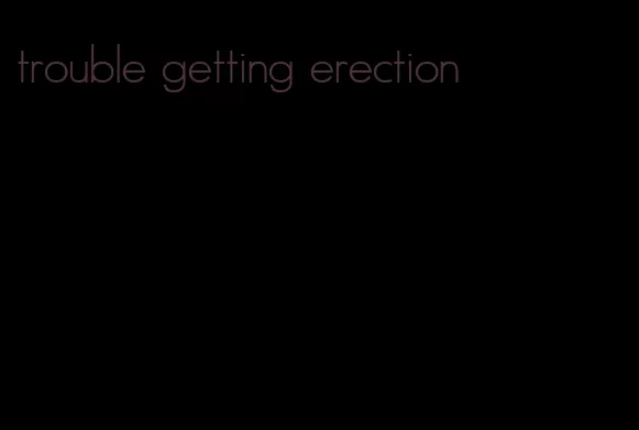 trouble getting erection