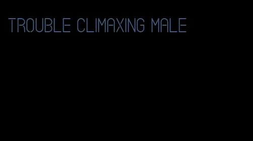trouble climaxing male
