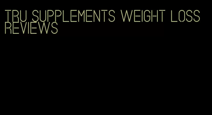 Tru supplements weight loss reviews