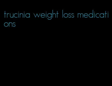 trucinia weight loss medications