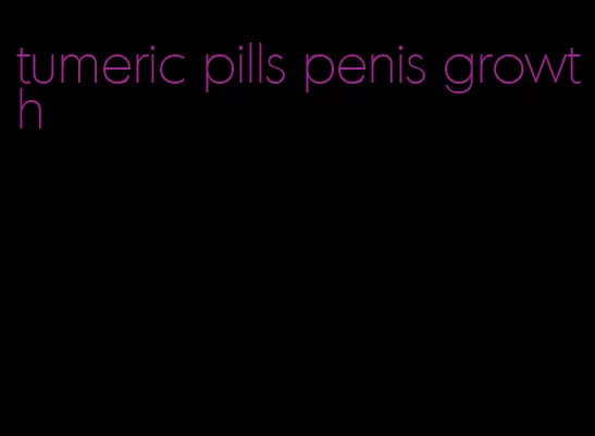 tumeric pills penis growth