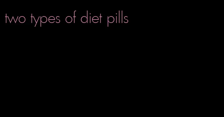 two types of diet pills